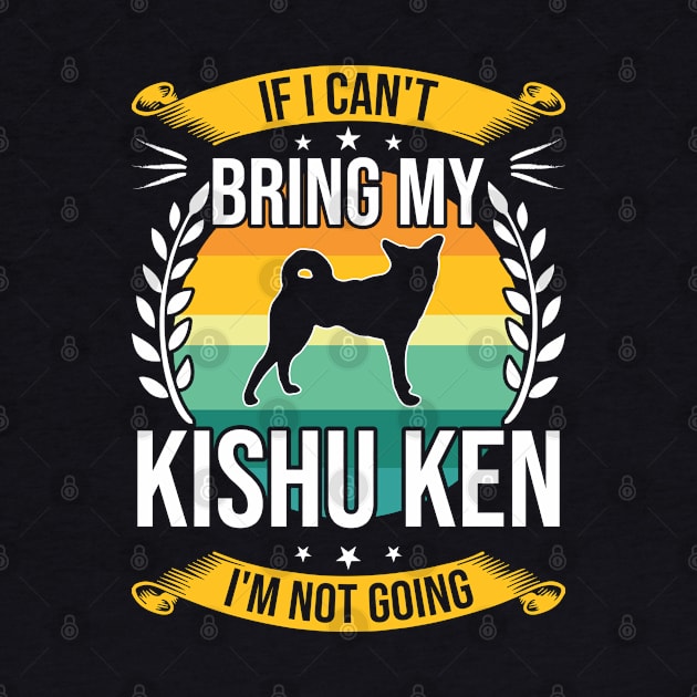 If I Can't Bring My Kishu Ken Funny Dog Lover Gift by DoFro